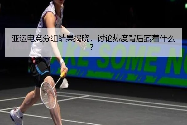 亚运电竞分组结果揭晓，讨论热度背后藏着什么？